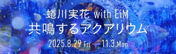 蜷川実花 with EiM　共鳴するアクアリウム